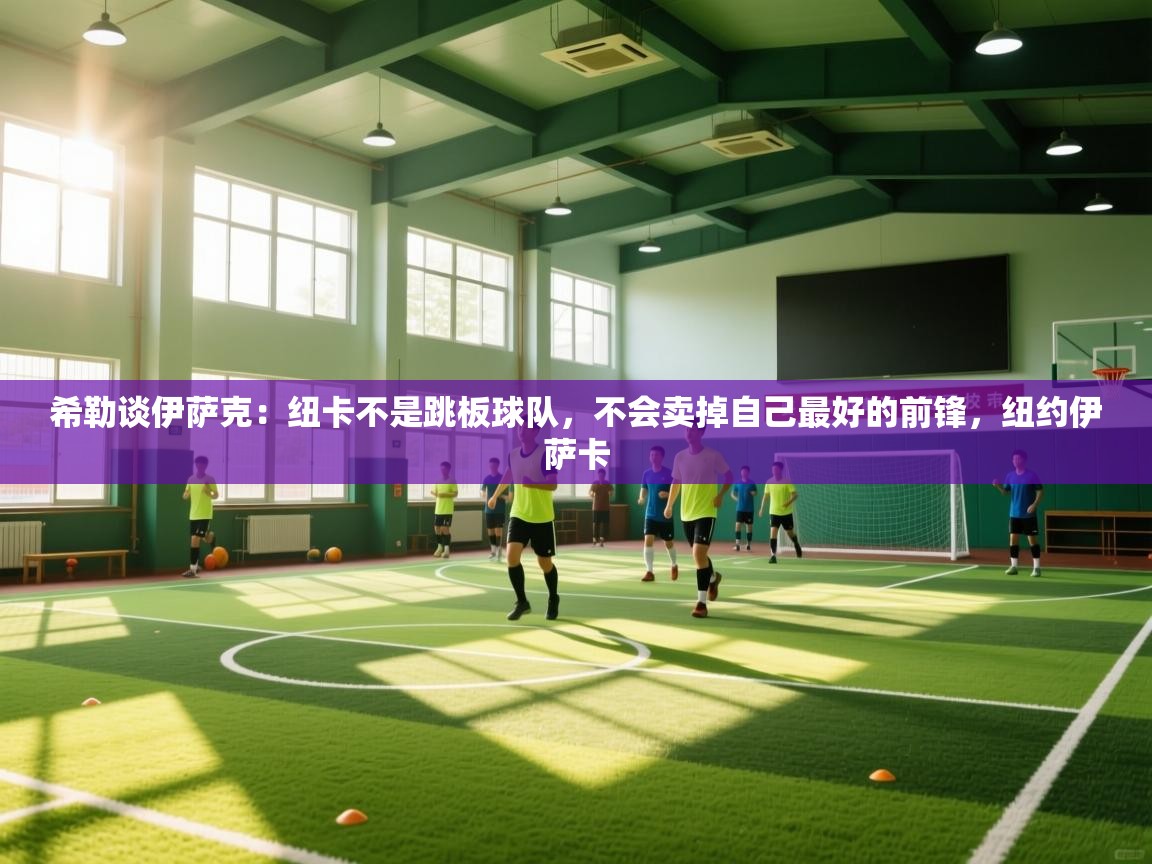 希勒谈伊萨克：纽卡不是跳板球队，不会卖掉自己最好的前锋，纽约伊萨卡