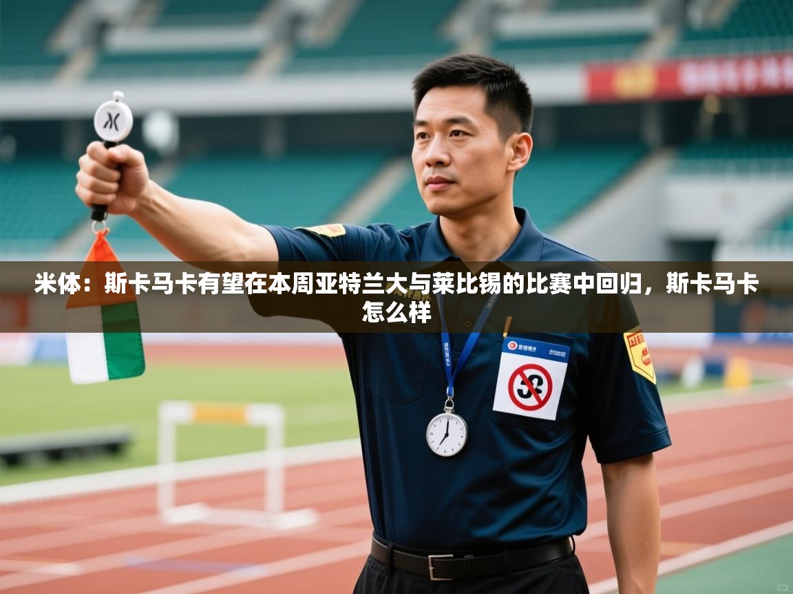 米体：斯卡马卡有望在本周亚特兰大与莱比锡的比赛中回归，斯卡马卡怎么样