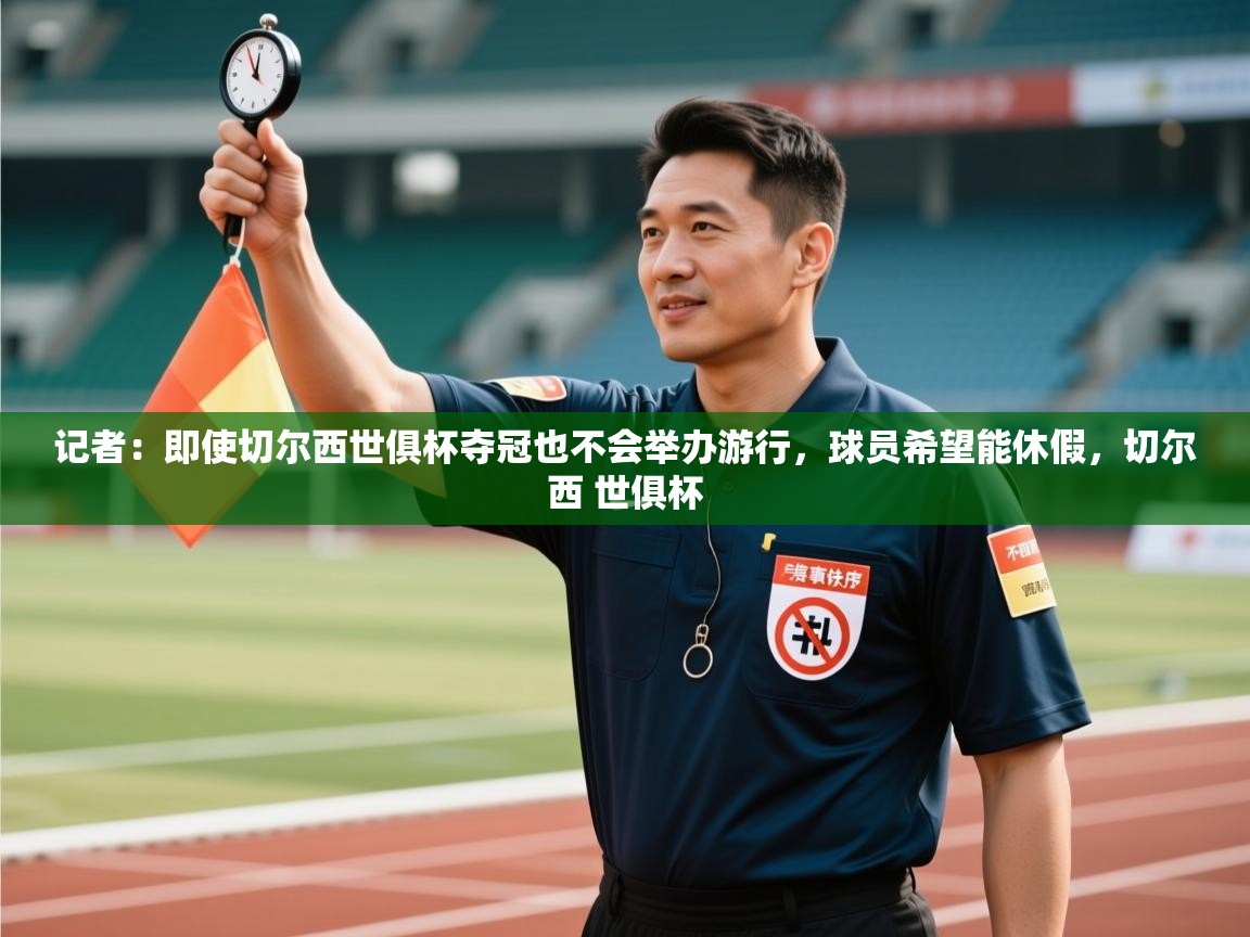 记者：即使切尔西世俱杯夺冠也不会举办游行，球员希望能休假，切尔西 世俱杯