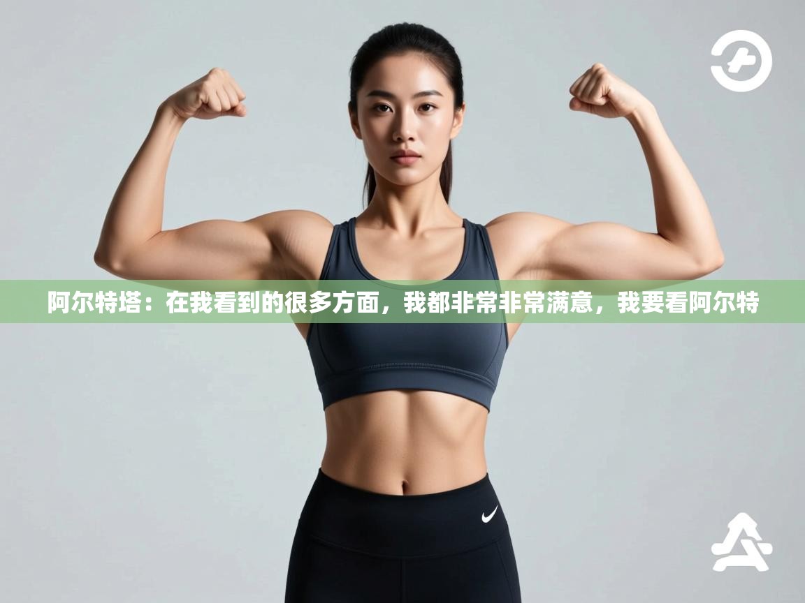 阿尔特塔：在我看到的很多方面，我都非常非常满意，我要看阿尔特