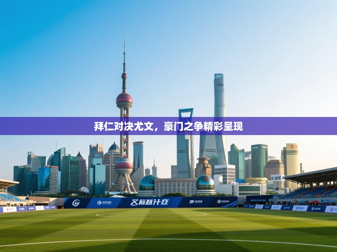 拜仁对决尤文，豪门之争精彩呈现