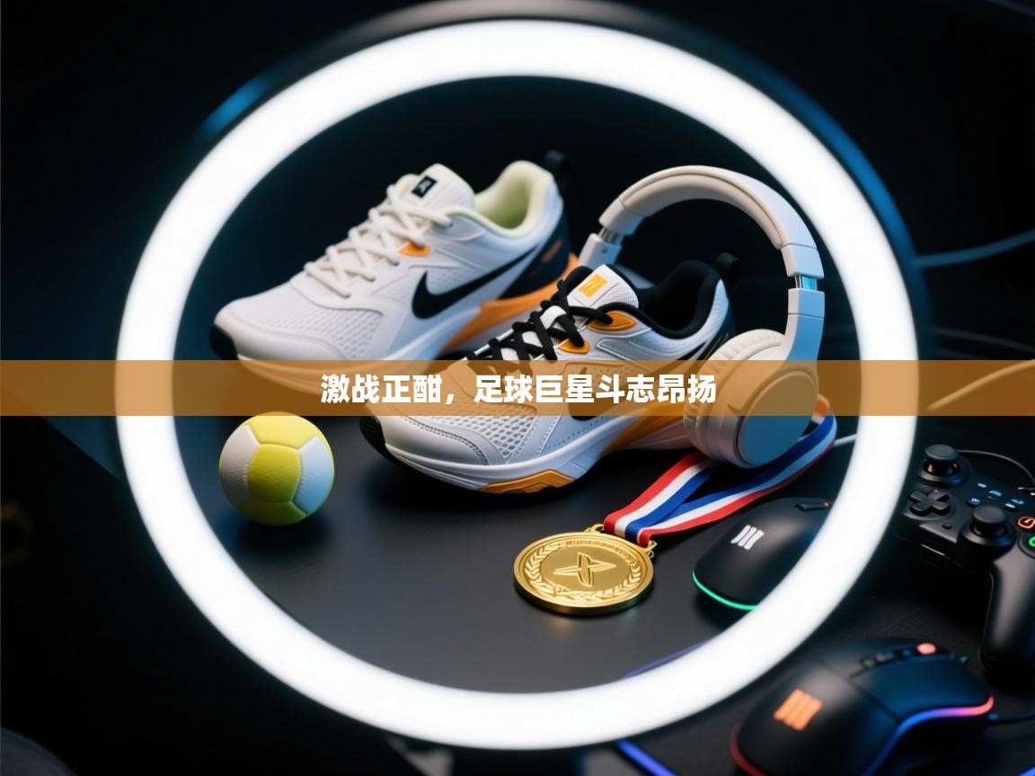 激战正酣，足球巨星斗志昂扬  第2张