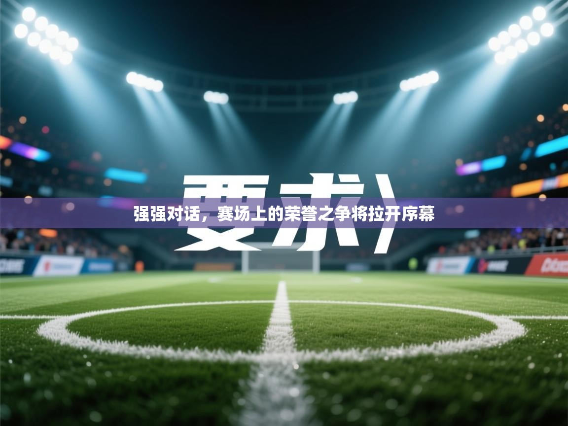 强强对话，赛场上的荣誉之争将拉开序幕
