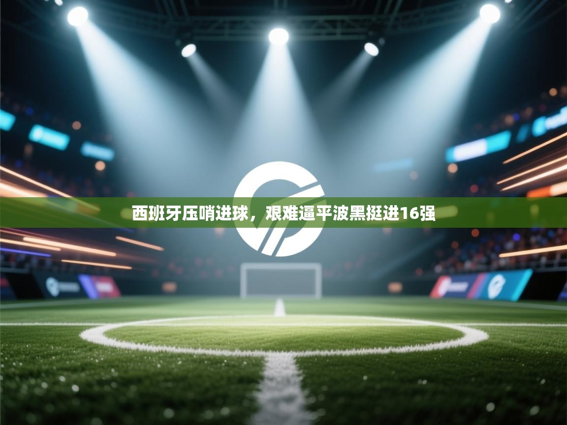 西班牙压哨进球，艰难逼平波黑挺进16强