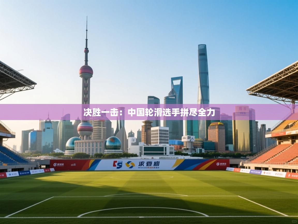 决胜一击：中国轮滑选手拼尽全力