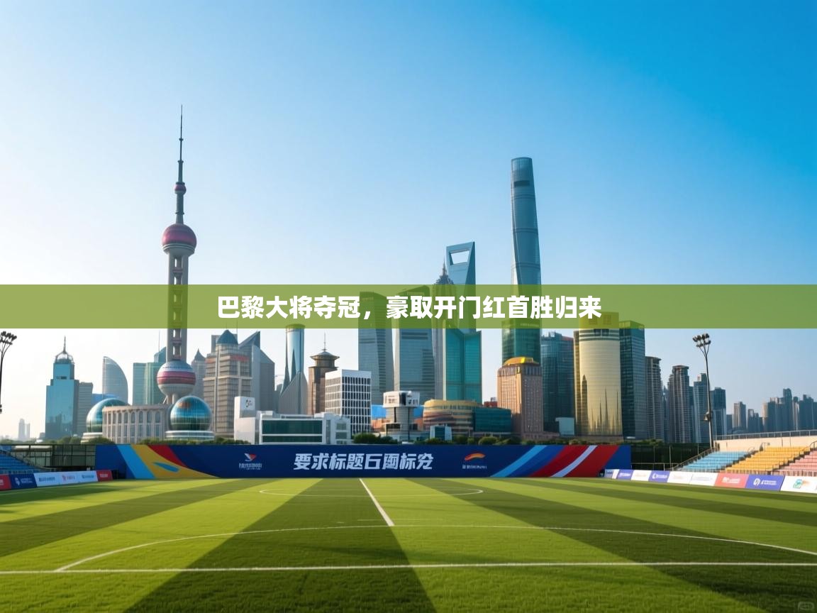 巴黎大将夺冠，豪取开门红首胜归来