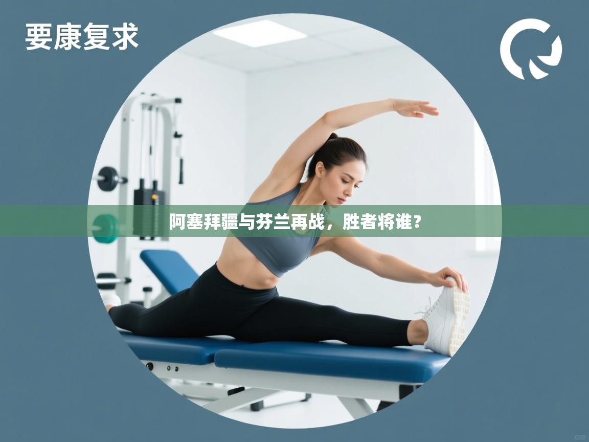 阿塞拜疆与芬兰再战，胜者将谁？