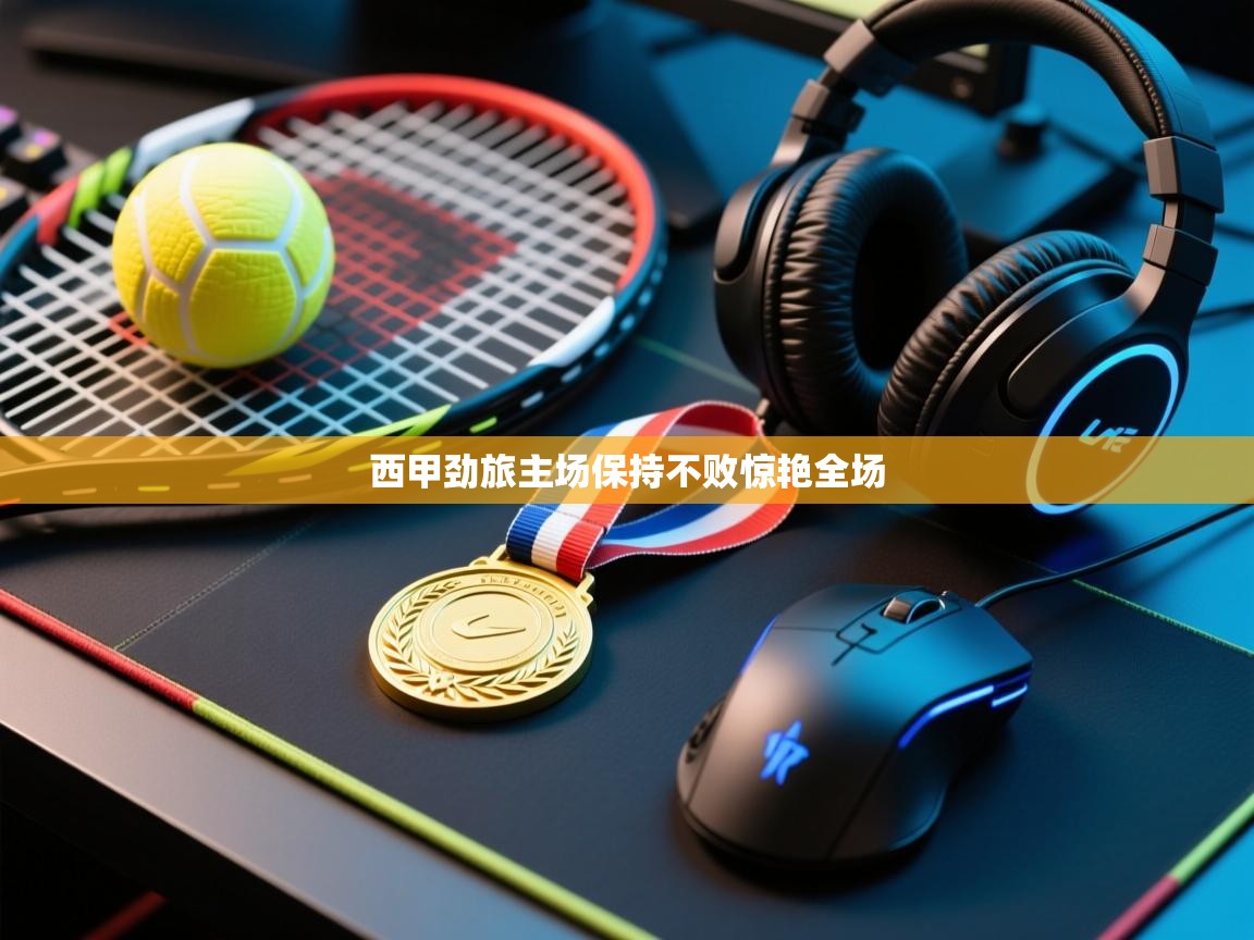 西甲劲旅主场保持不败惊艳全场