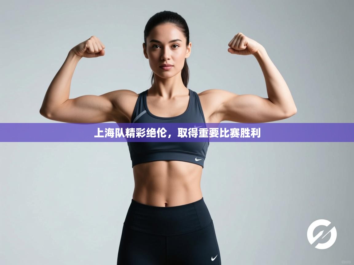 上海队精彩绝伦，取得重要比赛胜利