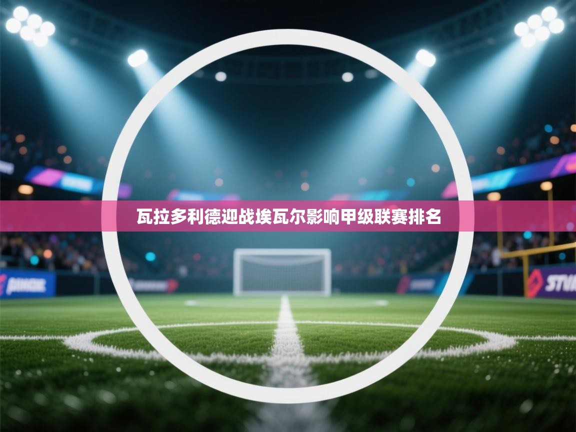 瓦拉多利德迎战埃瓦尔影响甲级联赛排名